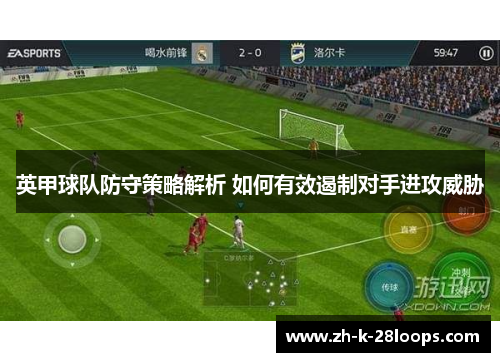 英甲球队防守策略解析 如何有效遏制对手进攻威胁