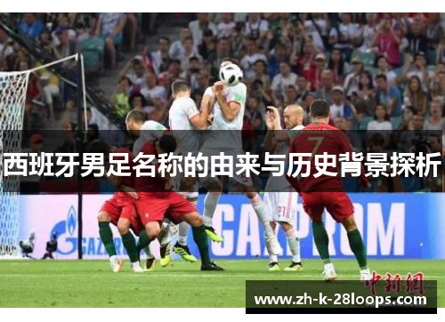 西班牙男足名称的由来与历史背景探析