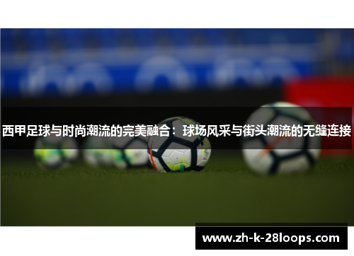 西甲足球与时尚潮流的完美融合：球场风采与街头潮流的无缝连接