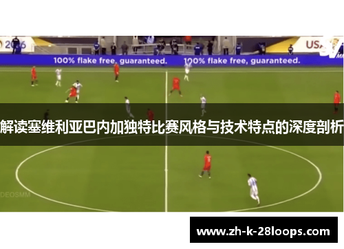 解读塞维利亚巴内加独特比赛风格与技术特点的深度剖析