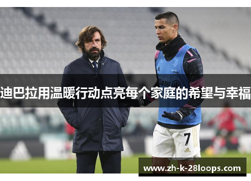 迪巴拉用温暖行动点亮每个家庭的希望与幸福 迪巴拉用温暖行动点亮每个家庭的希望与幸福