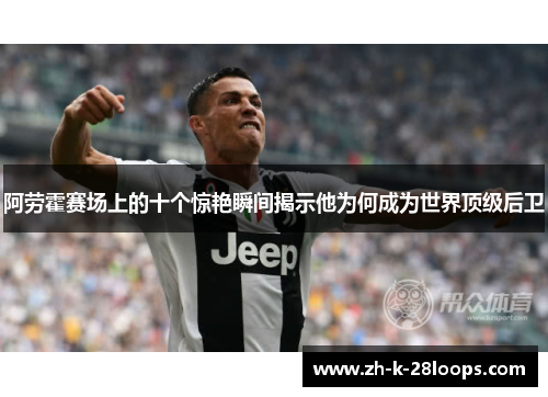 阿劳霍赛场上的十个惊艳瞬间揭示他为何成为世界顶级后卫 阿劳霍赛场上的十个惊艳瞬间揭示他为何成为世界顶级后卫