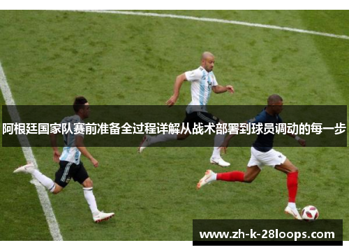 阿根廷国家队赛前准备全过程详解从战术部署到球员调动的每一步