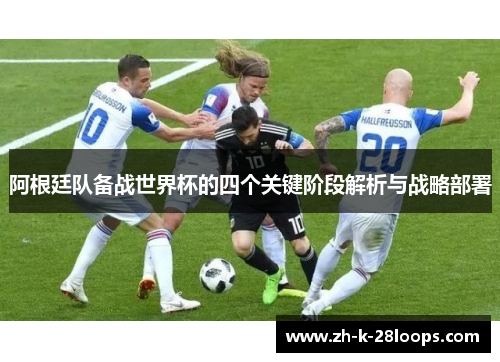 阿根廷队备战世界杯的四个关键阶段解析与战略部署