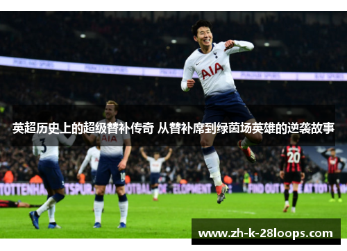 英超历史上的超级替补传奇 从替补席到绿茵场英雄的逆袭故事