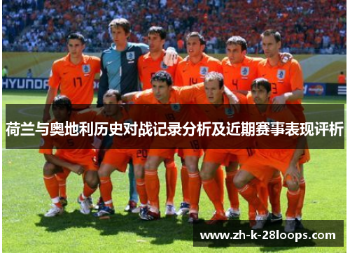 荷兰与奥地利历史对战记录分析及近期赛事表现评析