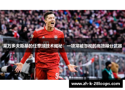 莱万多夫斯基的任意球技术揭秘：一项常被忽视的高效得分武器