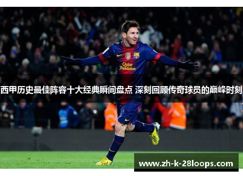 西甲历史最佳阵容十大经典瞬间盘点 深刻回顾传奇球员的巅峰时刻