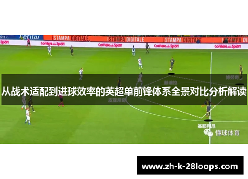 从战术适配到进球效率的英超单前锋体系全景对比分析解读 从战术适配到进球效率的英超单前锋体系全景对比分析解读