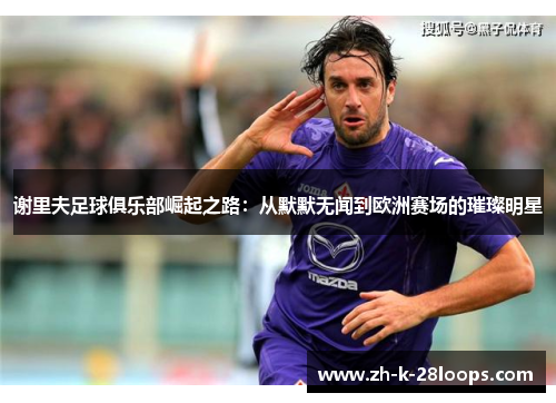 谢里夫足球俱乐部崛起之路:从默默无闻到欧洲赛场的璀璨明星 谢里夫足球俱乐部崛起之路:从默默无闻到欧洲赛场的璀璨明星