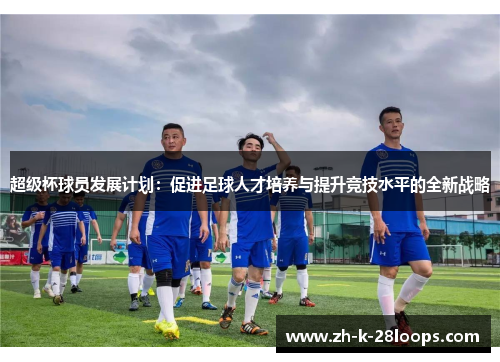 超级杯球员发展计划：促进足球人才培养与提升竞技水平的全新战略