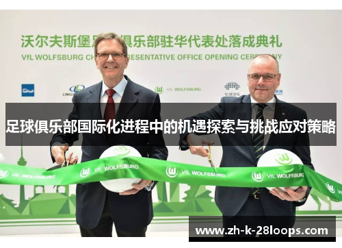 足球俱乐部国际化进程中的机遇探索与挑战应对策略 足球俱乐部国际化进程中的机遇探索与挑战应对策略