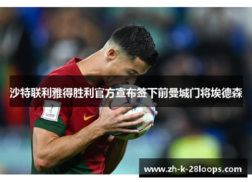 沙特联利雅得胜利官方宣布签下前曼城门将埃德森