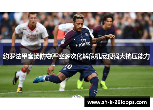 约罗法甲客场防守严密多次化解危机展现强大抗压能力