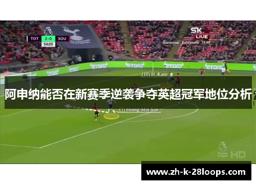 阿申纳能否在新赛季逆袭争夺英超冠军地位分析