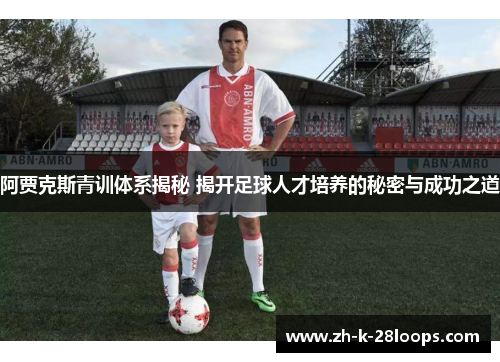 阿贾克斯青训体系揭秘 揭开足球人才培养的秘密与成功之道
