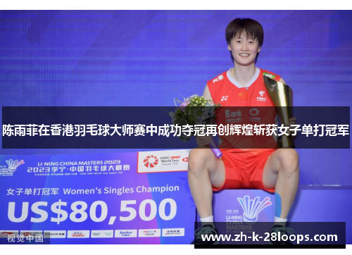 陈雨菲在香港羽毛球大师赛中成功夺冠再创辉煌斩获女子单打冠军