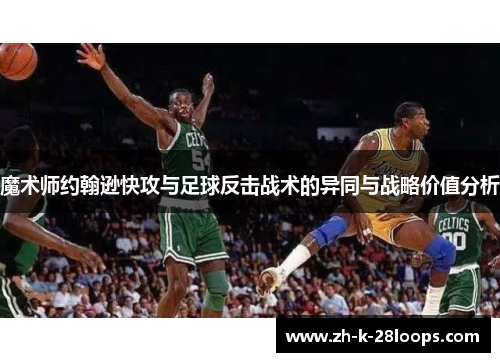 魔术师约翰逊快攻与足球反击战术的异同与战略价值分析 魔术师约翰逊快攻与足球反击战术的异同与战略价值分析