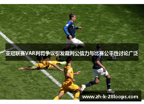 亚冠联赛VAR判罚争议引发裁判公信力与比赛公平性讨论广泛 亚冠联赛VAR判罚争议引发裁判公信力与比赛公平性讨论广泛