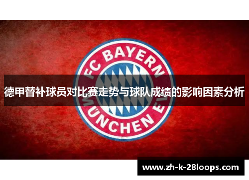 德甲替补球员对比赛走势与球队成绩的影响因素分析 德甲替补球员对比赛走势与球队成绩的影响因素分析