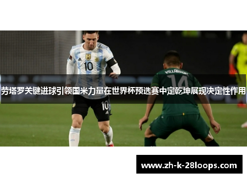 劳塔罗关键进球引领国米力量在世界杯预选赛中定乾坤展现决定性作用 劳塔罗关键进球引领国米力量在世界杯预选赛中定乾坤展现决定性作用