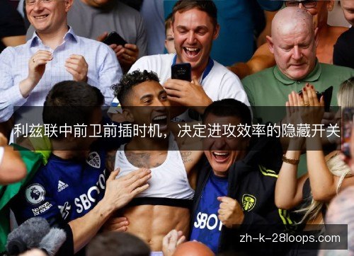 利兹联中前卫前插时机，决定进攻效率的隐藏开关