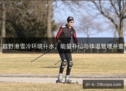 越野滑雪冷环境补水，能量补给与体温管理并重